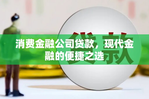 涵江消费金融公司贷款，现代金融的便捷之选