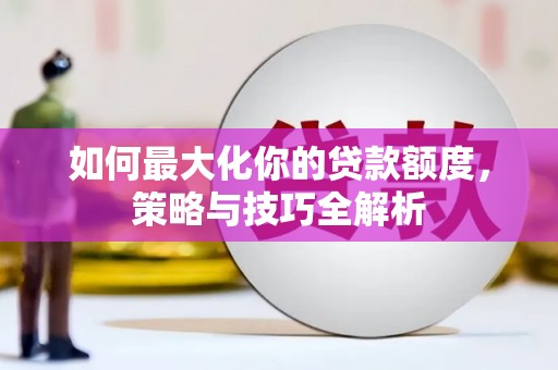涵江如何最大化你的贷款额度，策略与技巧全解析