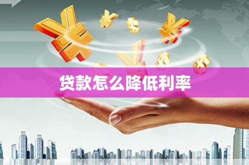 涵江贷款怎么降低利率