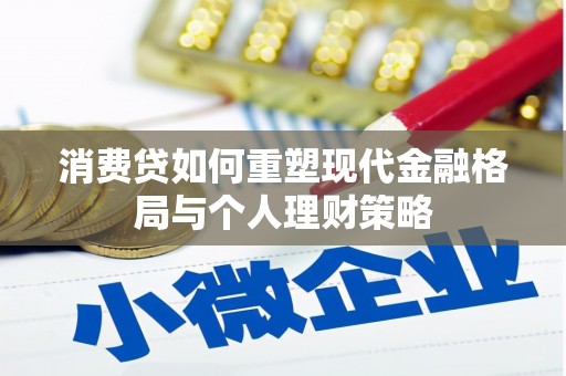 涵江消费贷如何重塑现代金融格局与个人理财策略