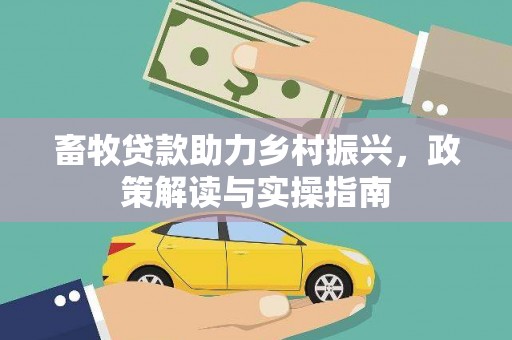 涵江畜牧贷款助力乡村振兴，政策解读与实操指南