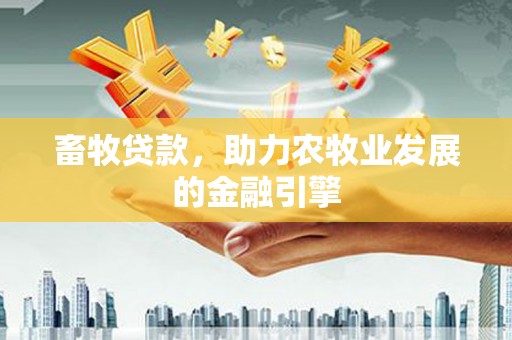 涵江畜牧贷款，助力农牧业发展的金融引擎