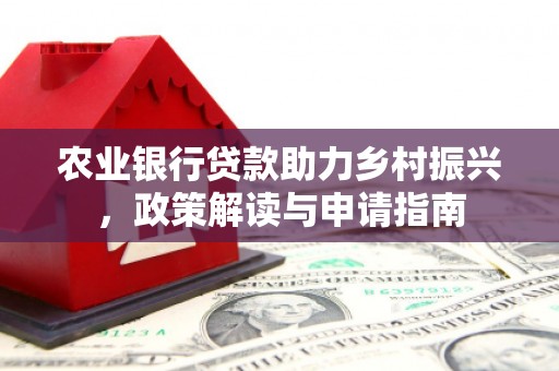 涵江农业银行贷款助力乡村振兴，政策解读与申请指南