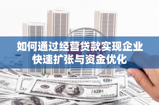 涵江如何通过经营贷款实现企业快速扩张与资金优化