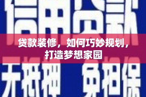 涵江贷款装修，如何巧妙规划，打造梦想家园