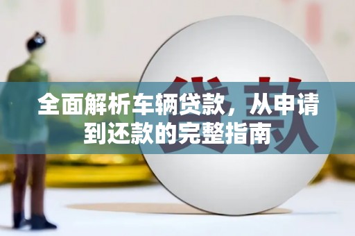 涵江全面解析车辆贷款，从申请到还款的完整指南