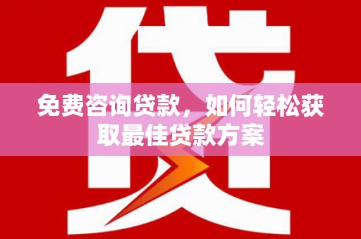 涵江免费咨询贷款，如何轻松获取最佳贷款方案
