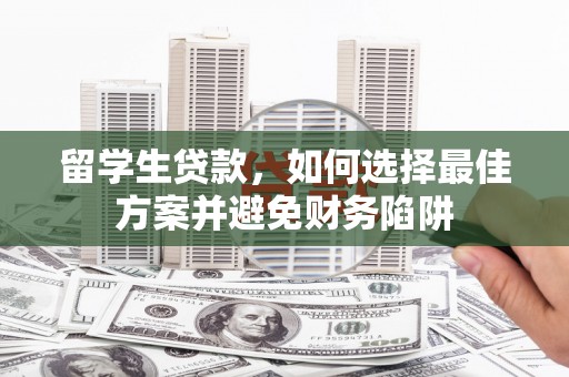 涵江留学生贷款，如何选择最佳方案并避免财务陷阱