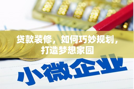 涵江贷款装修，如何巧妙规划，打造梦想家园