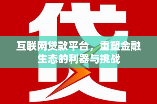 涵江互联网贷款平台，重塑金融生态的利器与挑战
