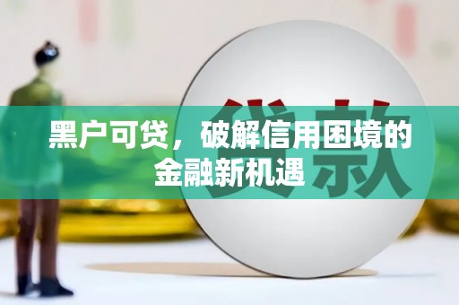 涵江黑户可贷，破解信用困境的金融新机遇