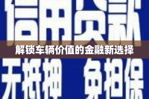 涵江解锁车辆价值的金融新选择