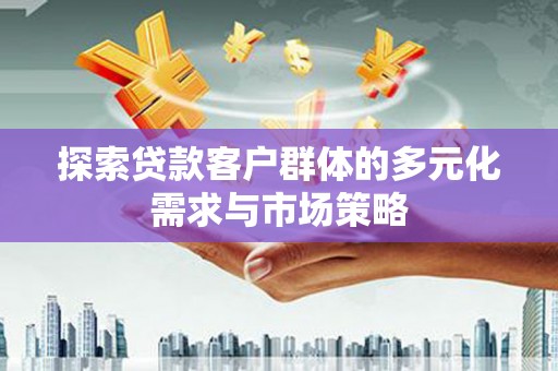 涵江探索贷款客户群体的多元化需求与市场策略