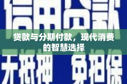 涵江贷款与分期付款，现代消费的智慧选择