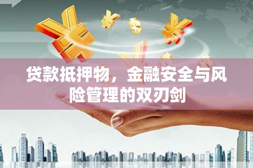 涵江贷款抵押物，金融安全与风险管理的双刃剑