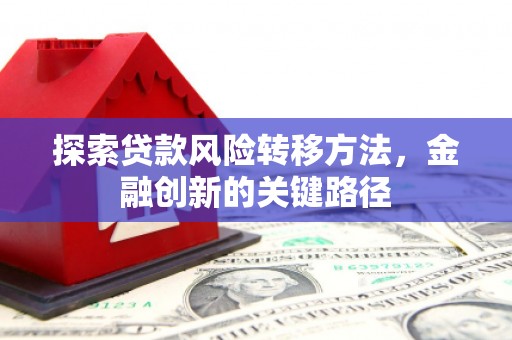 涵江探索贷款风险转移方法，金融创新的关键路径