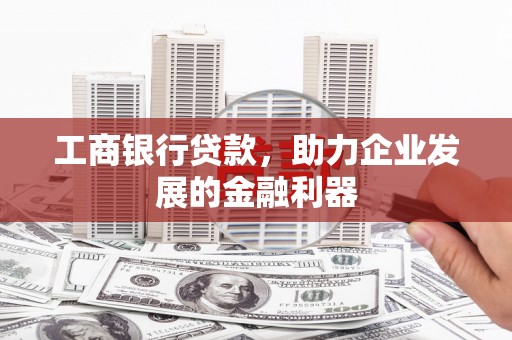 涵江工商银行贷款，助力企业发展的金融利器
