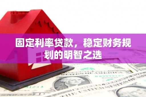涵江固定利率贷款，稳定财务规划的明智之选