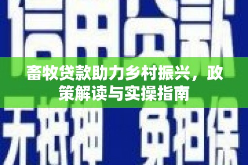 涵江畜牧贷款助力乡村振兴，政策解读与实操指南