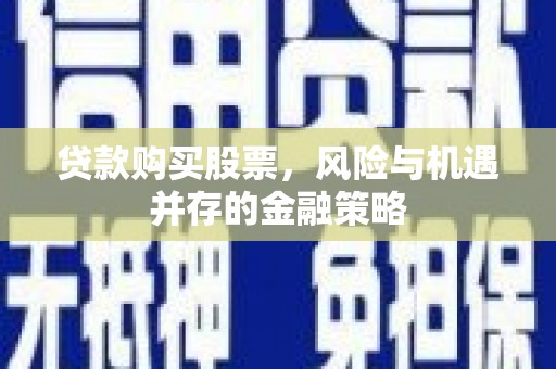 涵江贷款购买股票，风险与机遇并存的金融策略