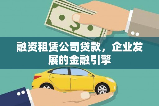 涵江融资租赁公司贷款，企业发展的金融引擎
