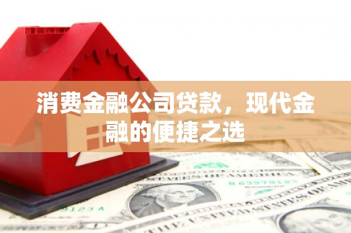 涵江消费金融公司贷款，现代金融的便捷之选