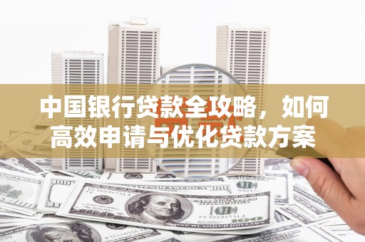 涵江中国银行贷款全攻略，如何高效申请与优化贷款方案