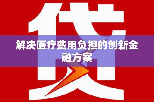 涵江解决医疗费用负担的创新金融方案