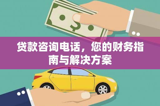涵江贷款咨询电话，您的财务指南与解决方案