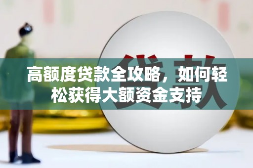 涵江高额度贷款全攻略，如何轻松获得大额资金支持