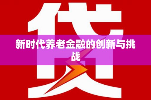 涵江新时代养老金融的创新与挑战