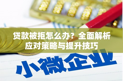 涵江贷款被拒怎么办？全面解析应对策略与提升技巧
