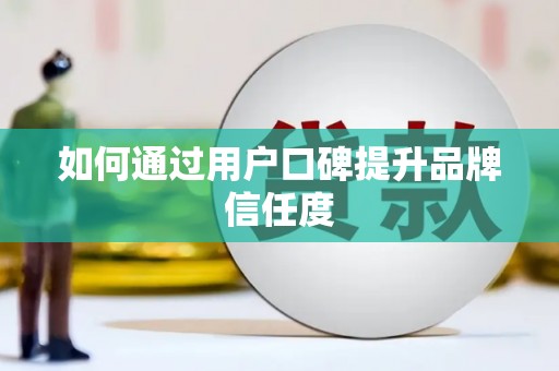 涵江如何通过用户口碑提升品牌信任度