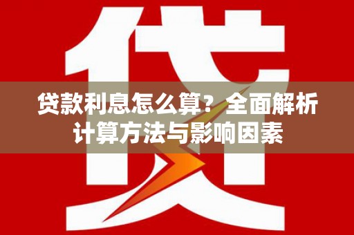 涵江贷款利息怎么算？全面解析计算方法与影响因素
