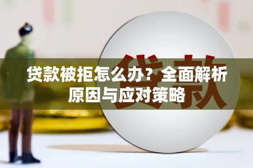 涵江贷款被拒怎么办？全面解析原因与应对策略