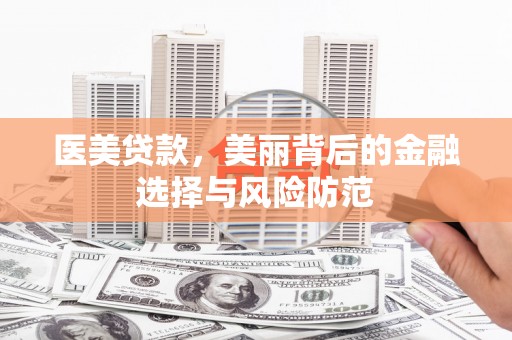 涵江医美贷款，美丽背后的金融选择与风险防范