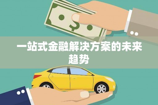涵江一站式金融解决方案的未来趋势