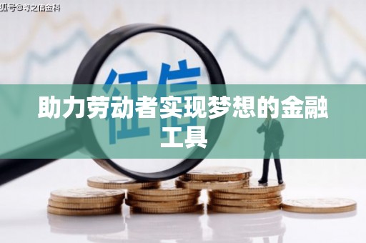 涵江助力劳动者实现梦想的金融工具