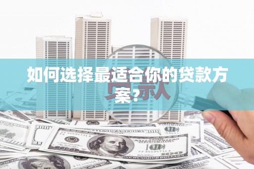 涵江如何选择最适合你的贷款方案？