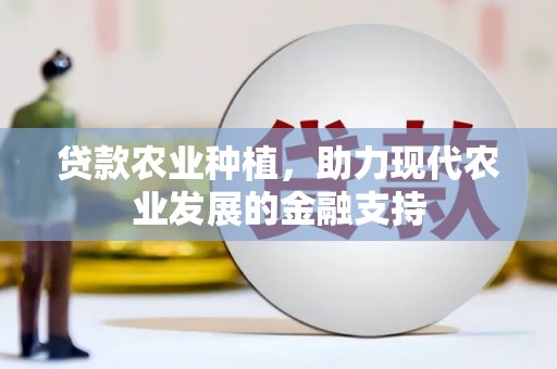 涵江贷款农业种植，助力现代农业发展的金融支持