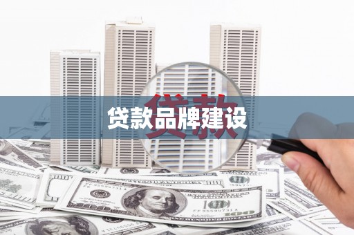 涵江贷款品牌建设