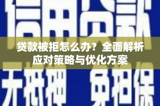 涵江贷款被拒怎么办？全面解析应对策略与优化方案