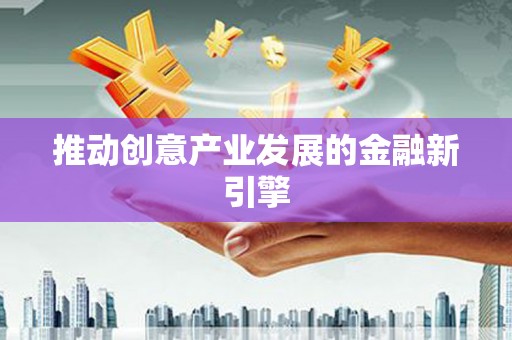 涵江推动创意产业发展的金融新引擎