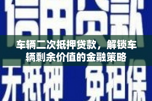 涵江车辆二次抵押贷款，解锁车辆剩余价值的金融策略