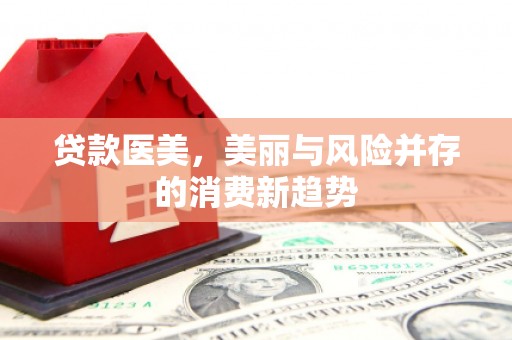 涵江贷款医美，美丽与风险并存的消费新趋势
