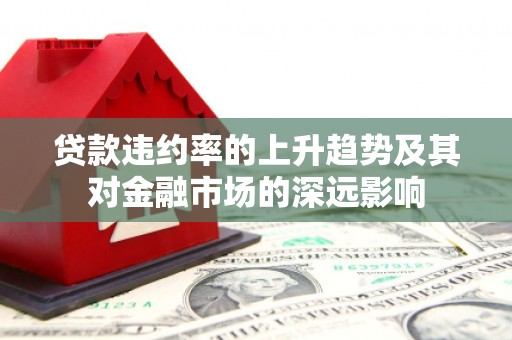 涵江贷款违约率的上升趋势及其对金融市场的深远影响