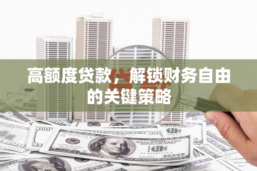 涵江高额度贷款，解锁财务自由的关键策略